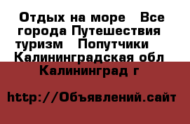 Отдых на море - Все города Путешествия, туризм » Попутчики   . Калининградская обл.,Калининград г.